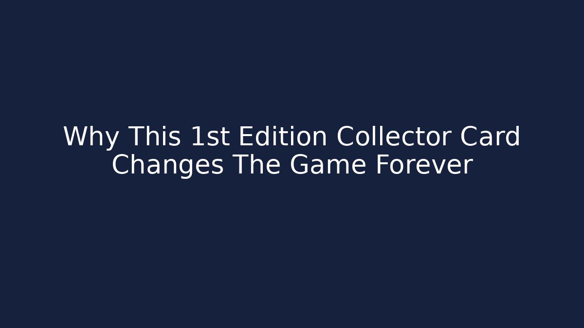 Why This 1st Edition Collector Card Changes The Game Forever
