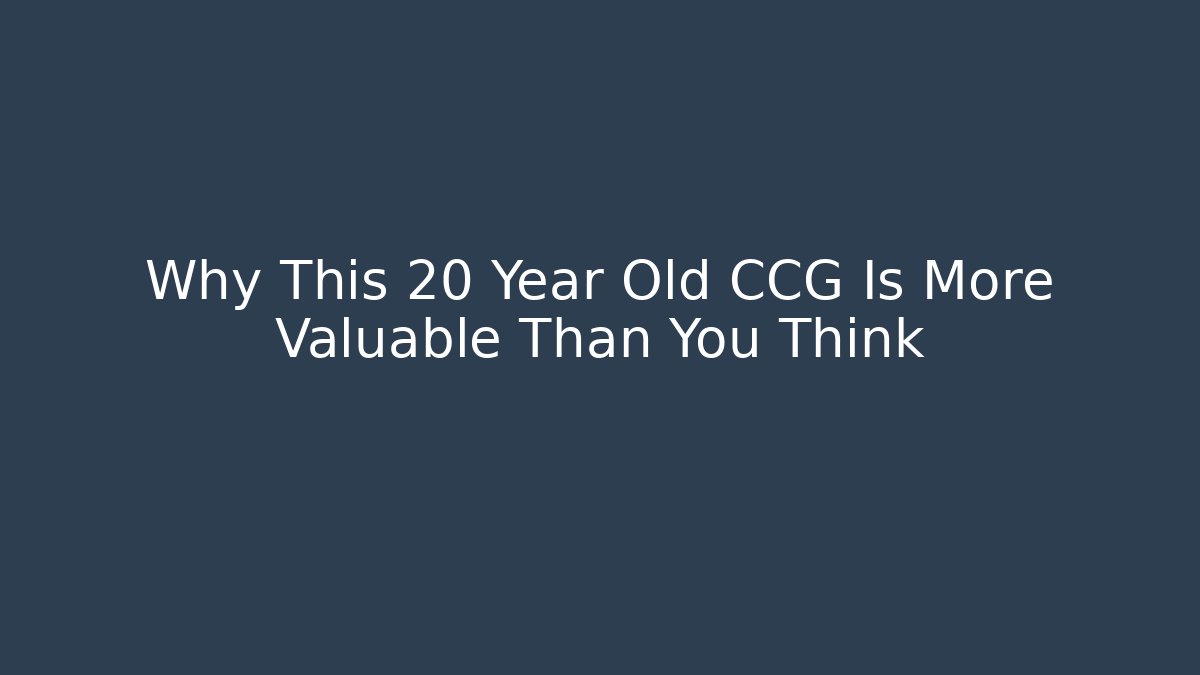 Why This 20 Year Old CCG Is More Valuable Than You Think