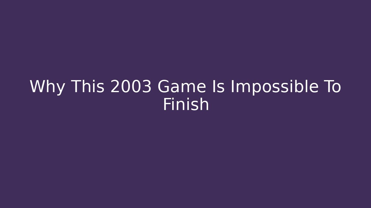 Why This 2003 Game Is Impossible To Finish - Create More Assets