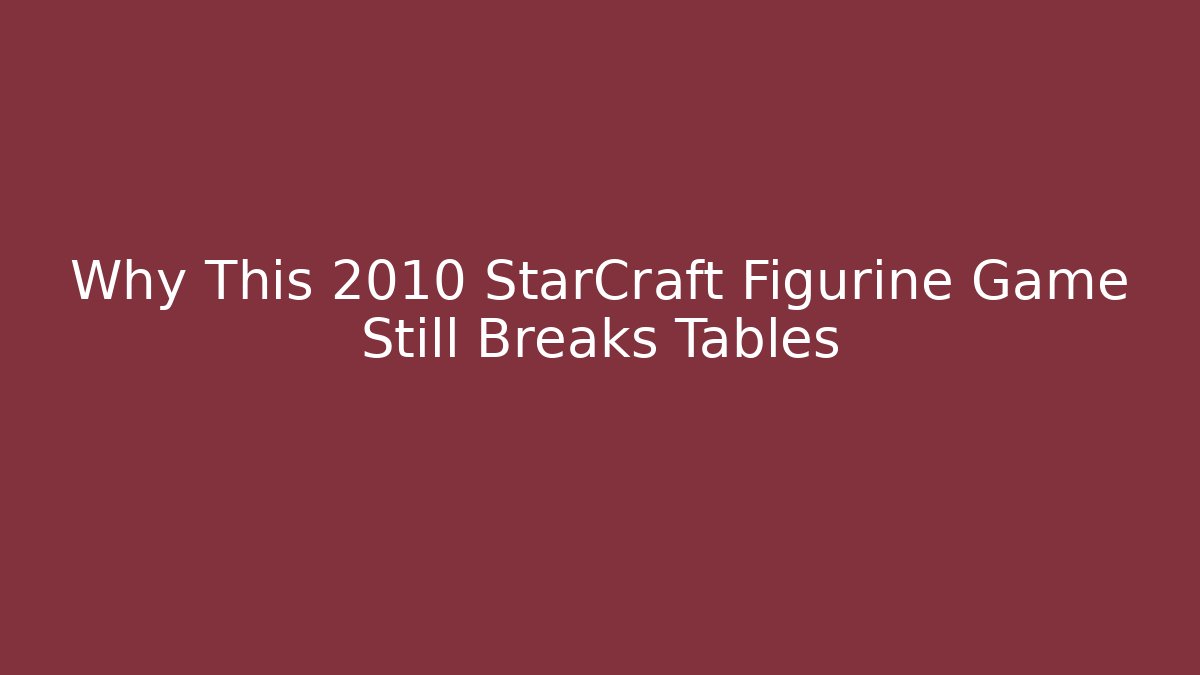 Why This 2010 StarCraft Figurine Game Still Breaks Tables