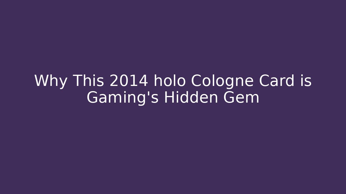 Why This 2014 holo Cologne Card is Gaming's Hidden Gem