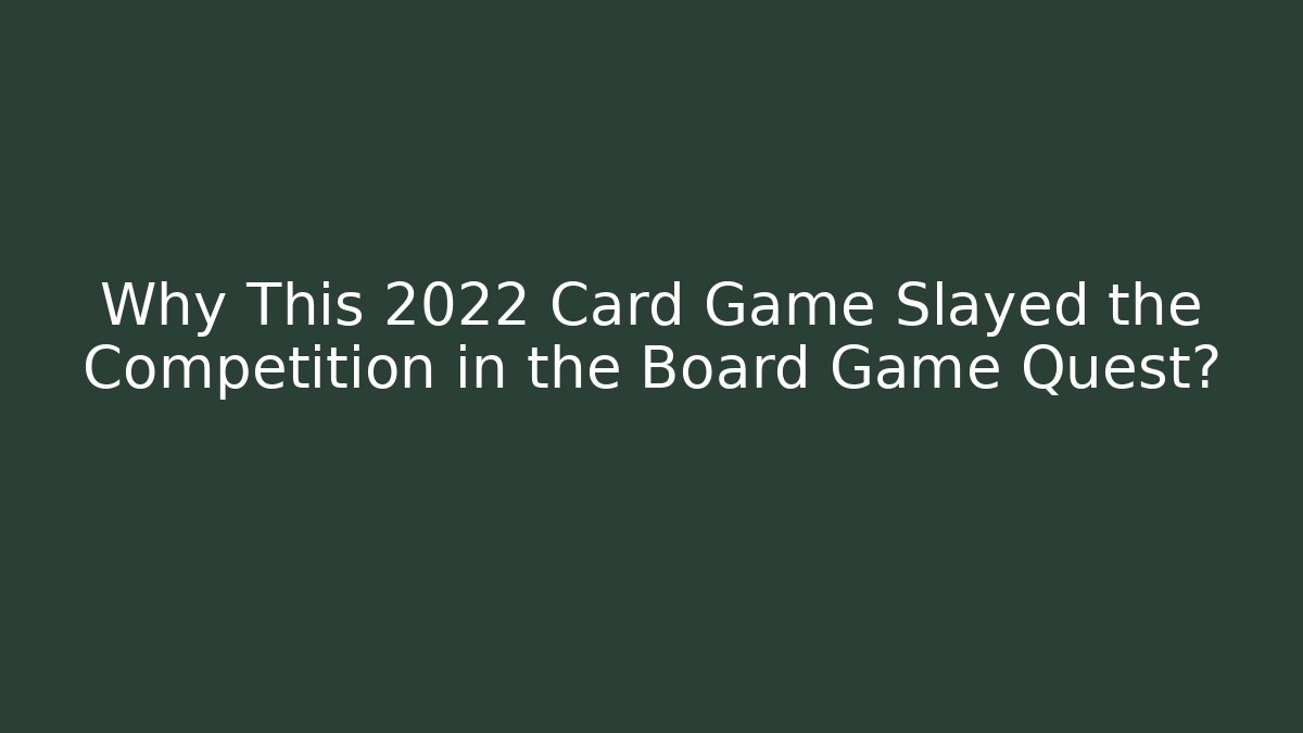 Why This 2022 Card Game Slayed the Competition in the Board Game Quest?