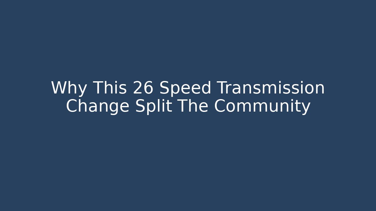 Why This 26 Speed Transmission Change Split The Community