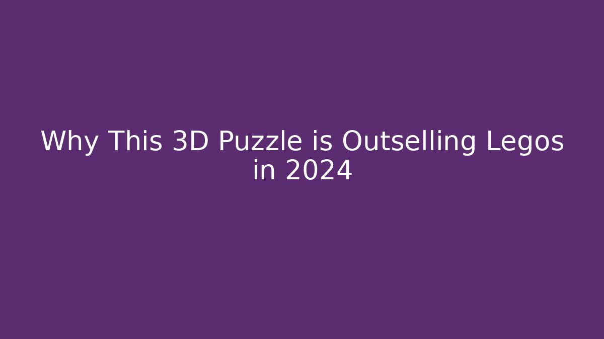 Why This 3D Puzzle is Outselling Legos in 2024