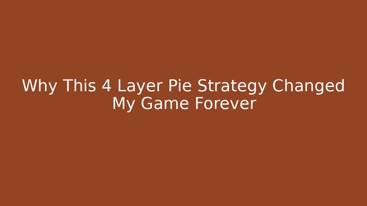 Why This 4 Layer Pie Strategy Changed My Game Forever
