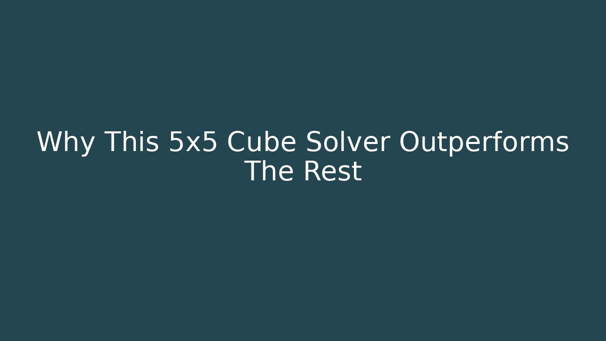 Why This 5x5 Cube Solver Outperforms The Rest