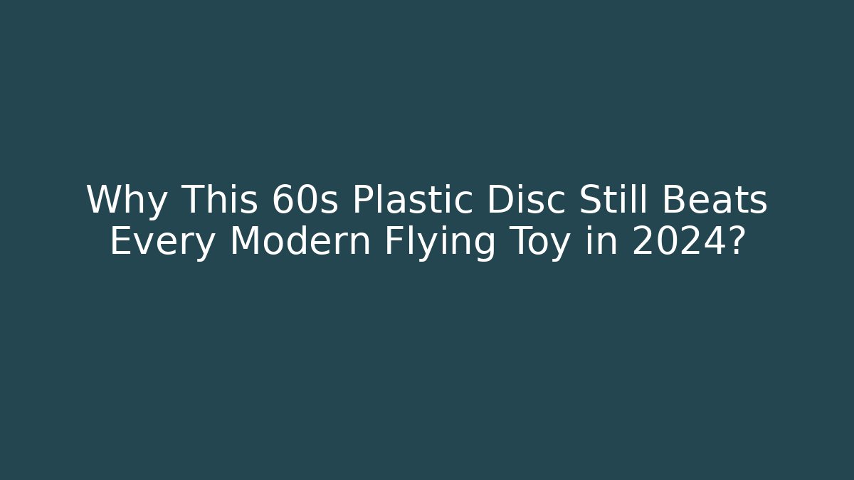 Why This 60s Plastic Disc Still Beats Every Modern Flying Toy in 2024?