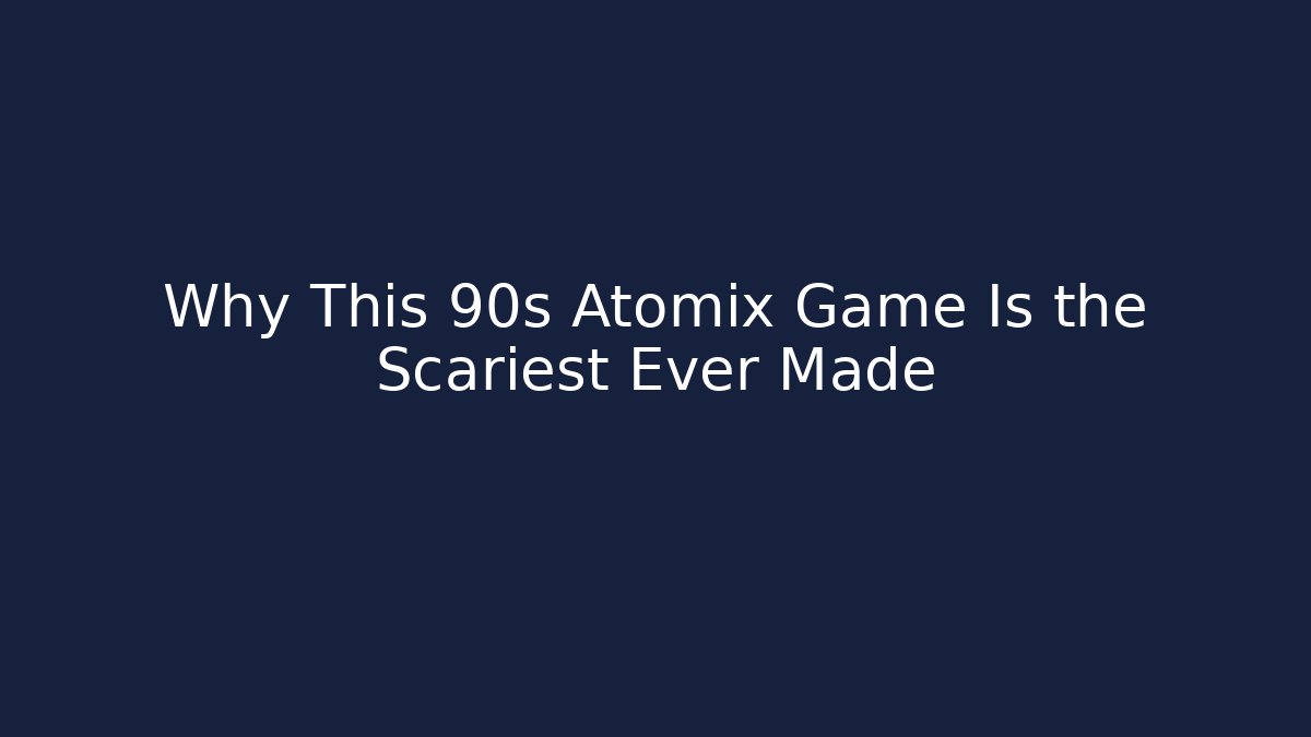 Why This 90s Atomix Game Is the Scariest Ever Made