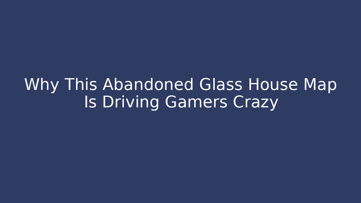 Why This Abandoned Glass House Map Is Driving Gamers Crazy