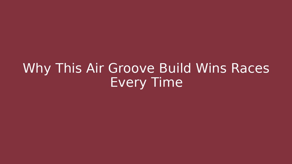 Why This Air Groove Build Wins Races Every Time