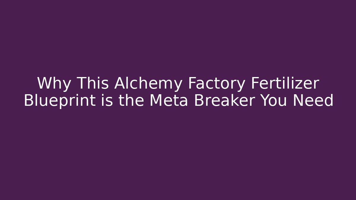 Why This Alchemy Factory Fertilizer Blueprint is the Meta Breaker You Need