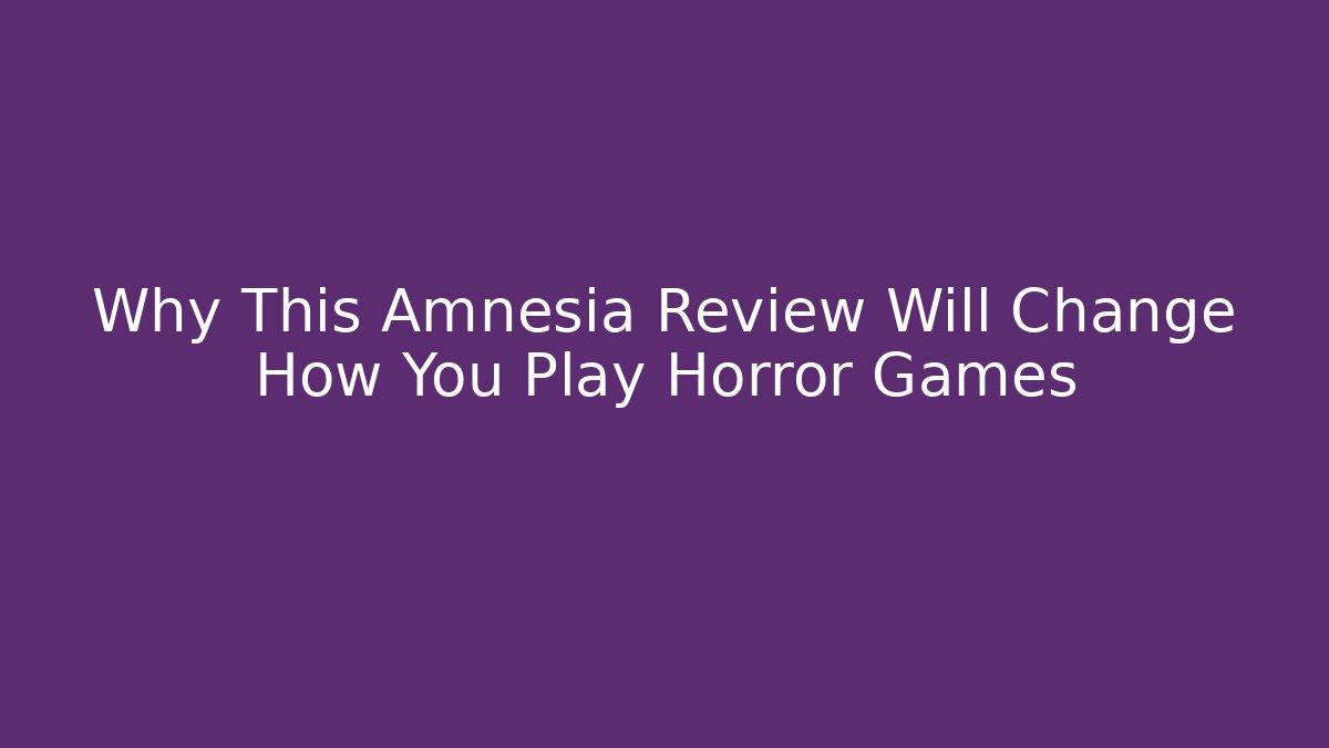 Why This Amnesia Review Will Change How You Play Horror Games