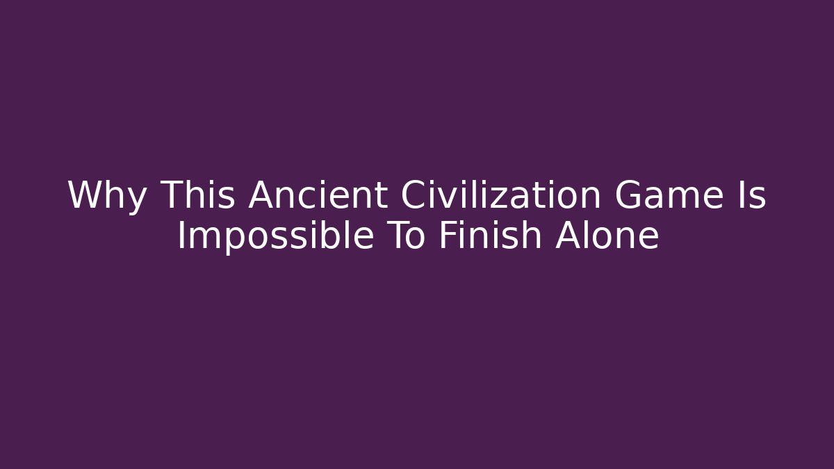 Why This Ancient Civilization Game Is Impossible To Finish Alone