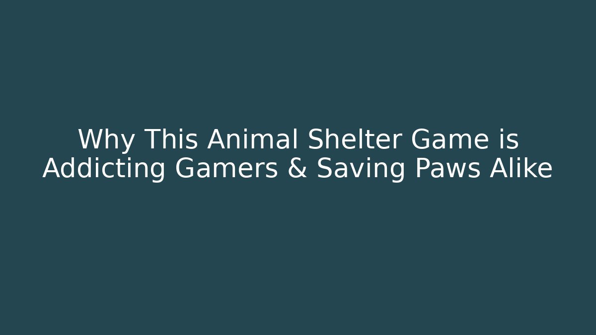 Why This Animal Shelter Game is Addicting Gamers & Saving Paws Alike