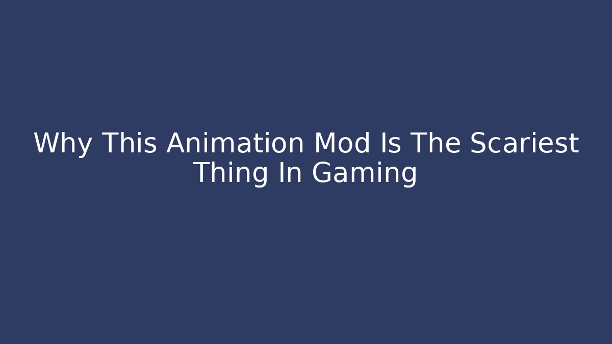 Why This Animation Mod Is The Scariest Thing In Gaming