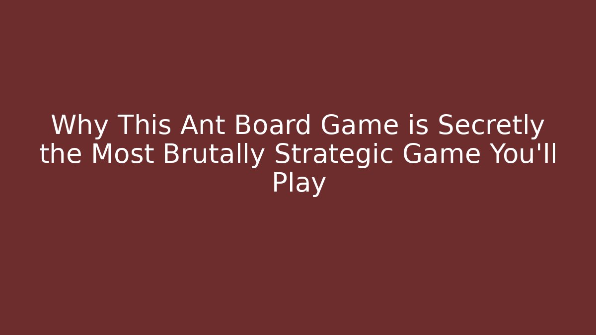 Why This Ant Board Game is Secretly the Most Brutally Strategic Game You’ll Play