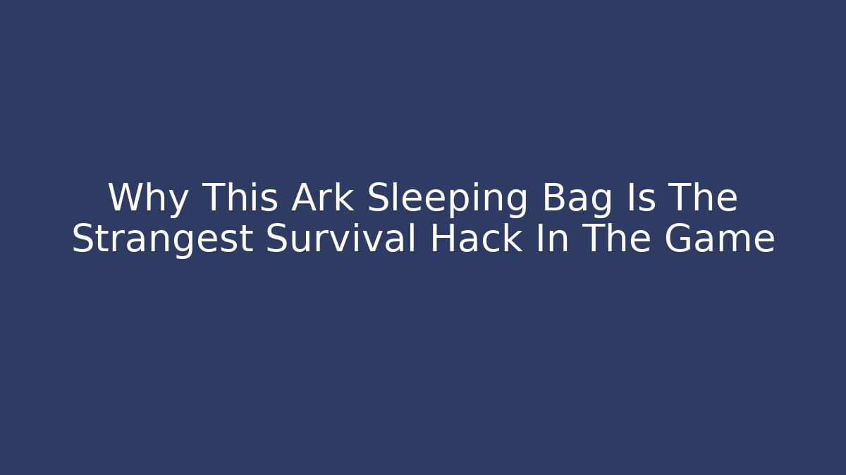 Why This Ark Sleeping Bag Is The Strangest Survival Hack In The Game