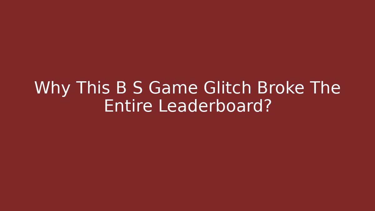 Why This B S Game Glitch Broke The Entire Leaderboard?