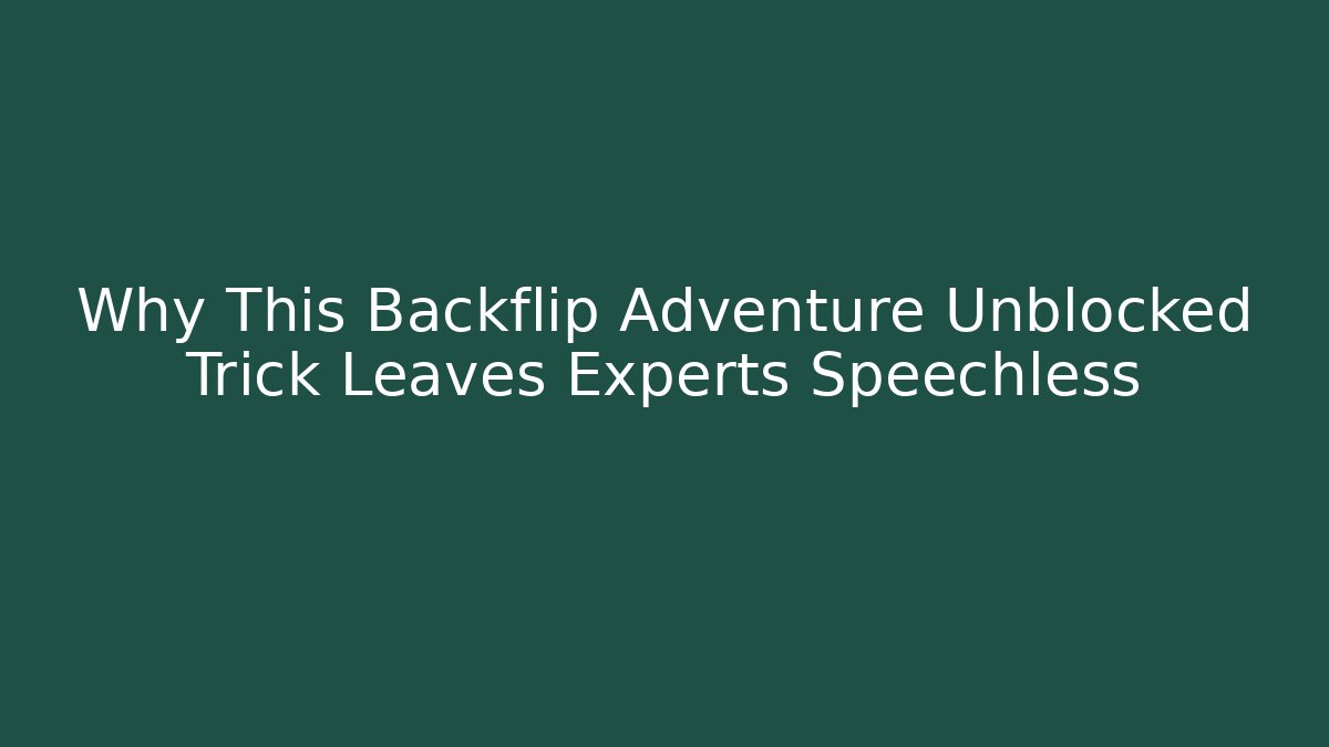 Why This Backflip Adventure Unblocked Trick Leaves Experts Speechless
