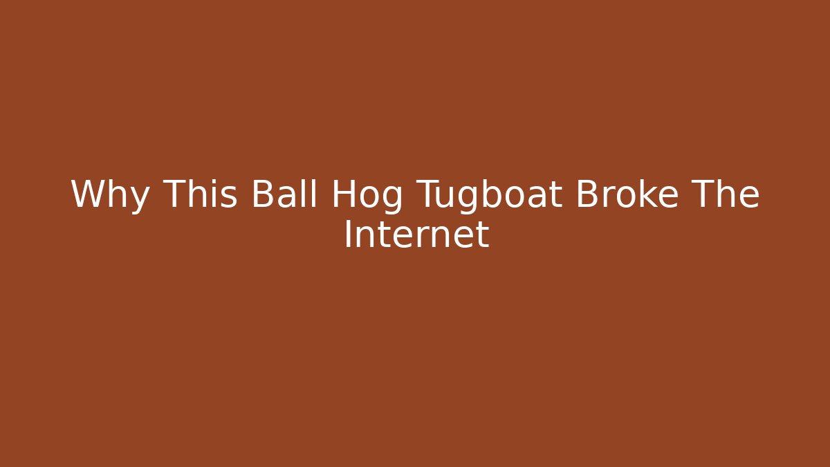 Why This Ball Hog Tugboat Broke The Internet - Create More Assets