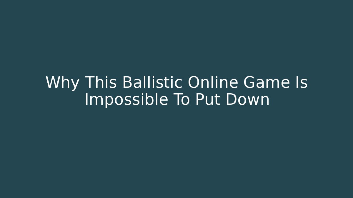 Why This Ballistic Online Game Is Impossible To Put Down - Create More Assets