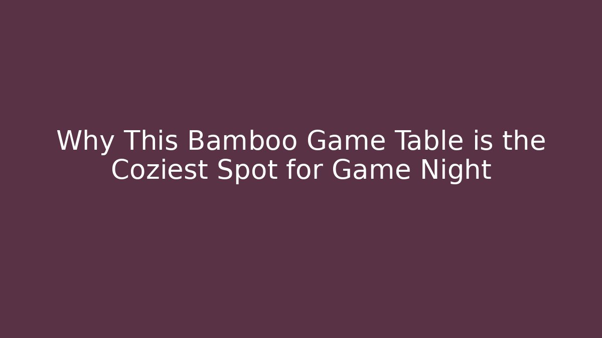 Why This Bamboo Game Table is the Coziest Spot for Game Night