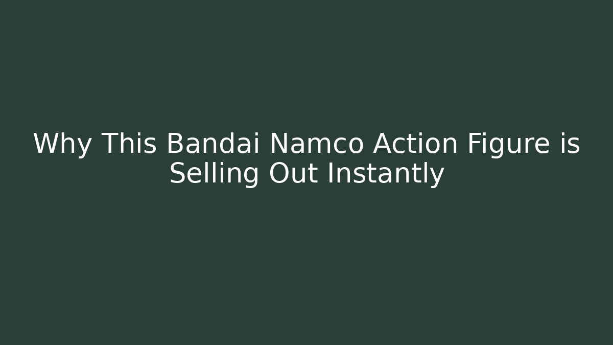 Why This Bandai Namco Action Figure is Selling Out Instantly