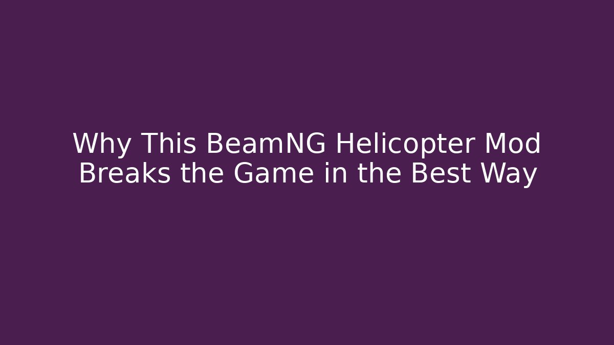 Why This BeamNG Helicopter Mod Breaks the Game in the Best Way