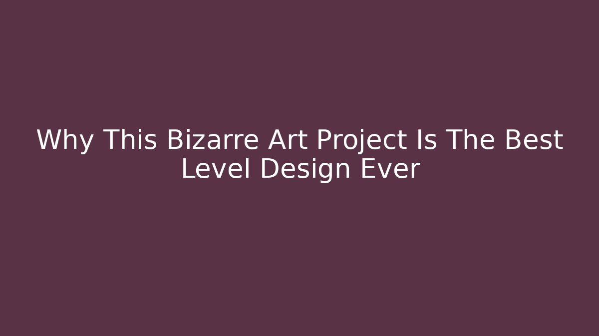 Why This Bizarre Art Project Is The Best Level Design Ever