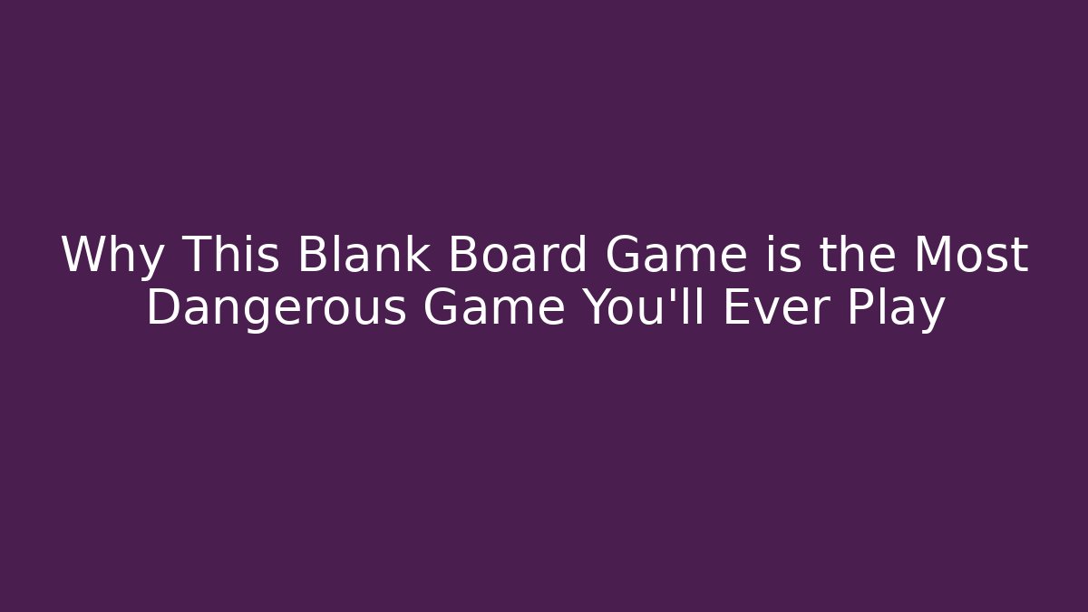 Why This Blank Board Game is the Most Dangerous Game You'll Ever Play