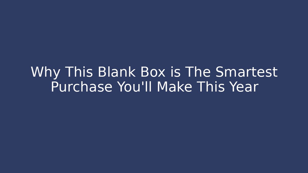 Why This Blank Box is The Smartest Purchase You'll Make This Year
