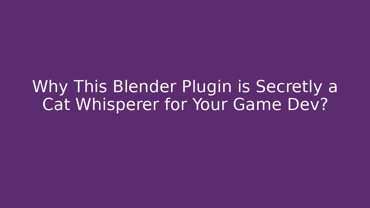 Why This Blender Plugin is Secretly a Cat Whisperer for Your Game Dev?
