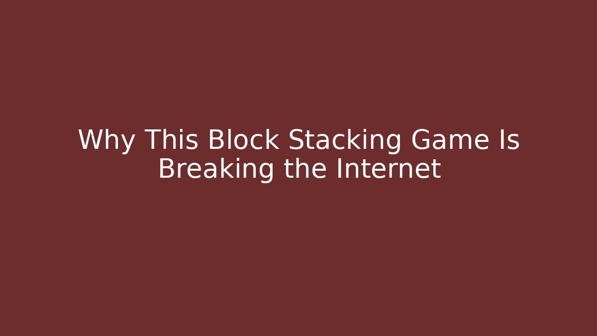 Why This Block Stacking Game Is Breaking the Internet
