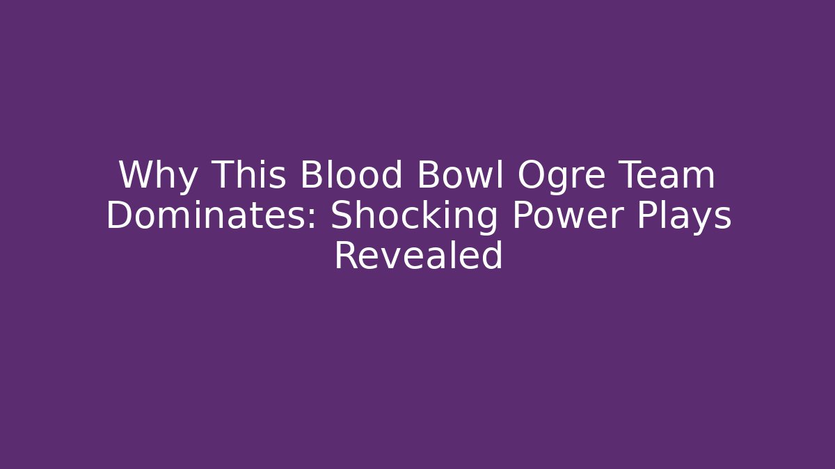 Why This Blood Bowl Ogre Team Dominates: Shocking Power Plays Revealed