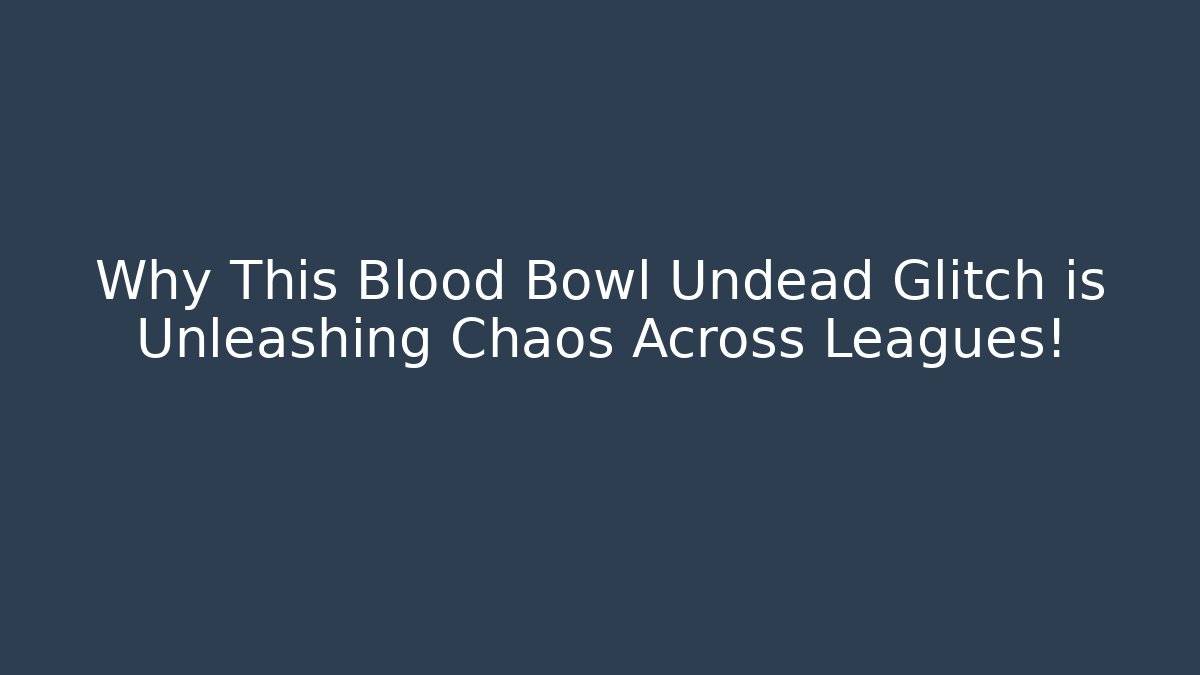 Why This Blood Bowl Undead Glitch is Unleashing Chaos Across Leagues!