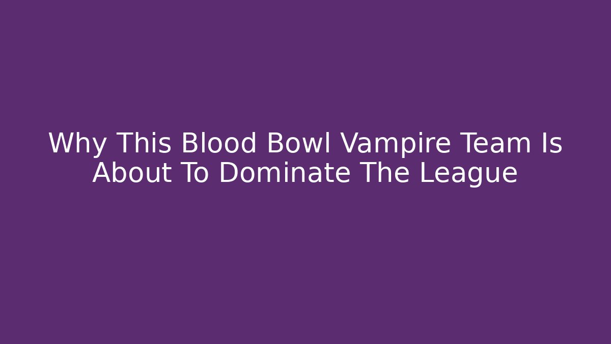 Why This Blood Bowl Vampire Team Is About To Dominate The League