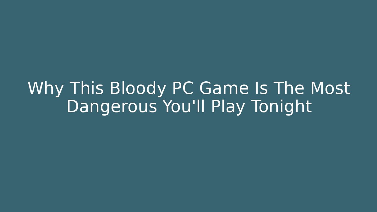 Why This Bloody PC Game Is The Most Dangerous You'll Play Tonight