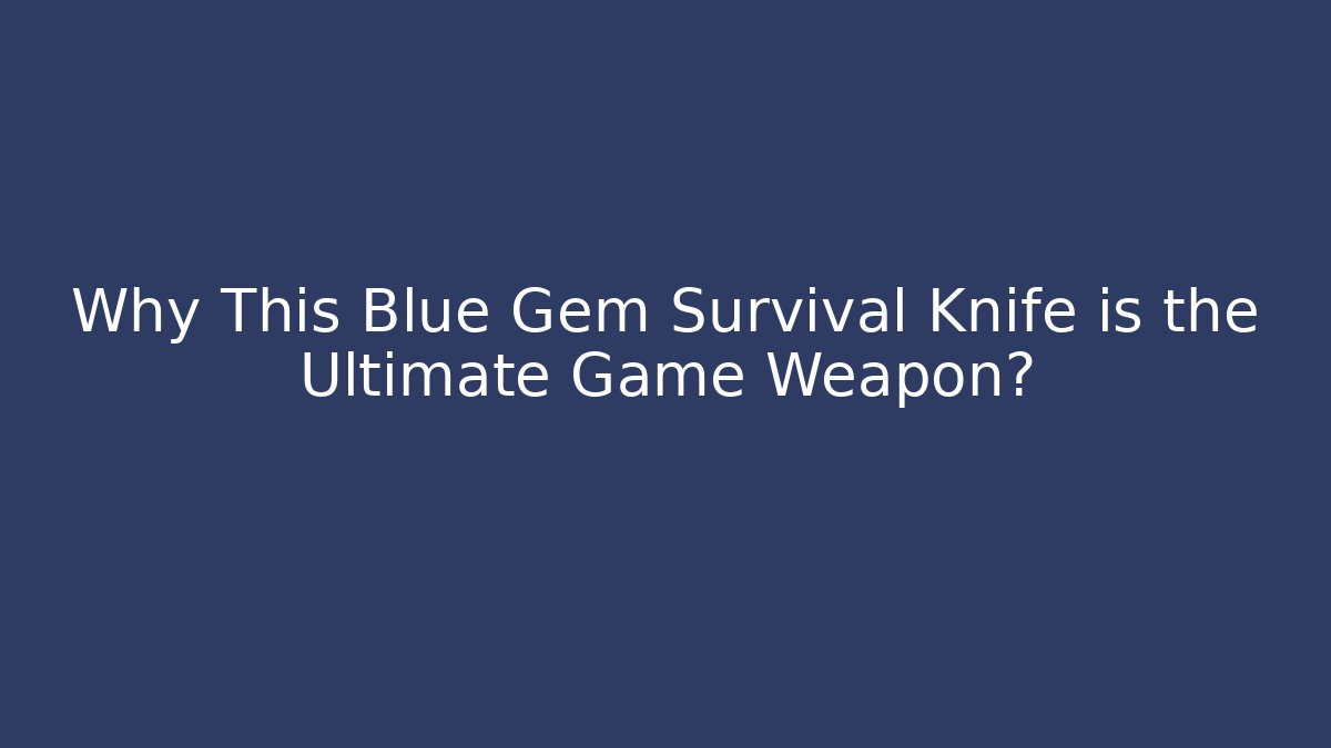 Why This Blue Gem Survival Knife is the Ultimate Game Weapon?