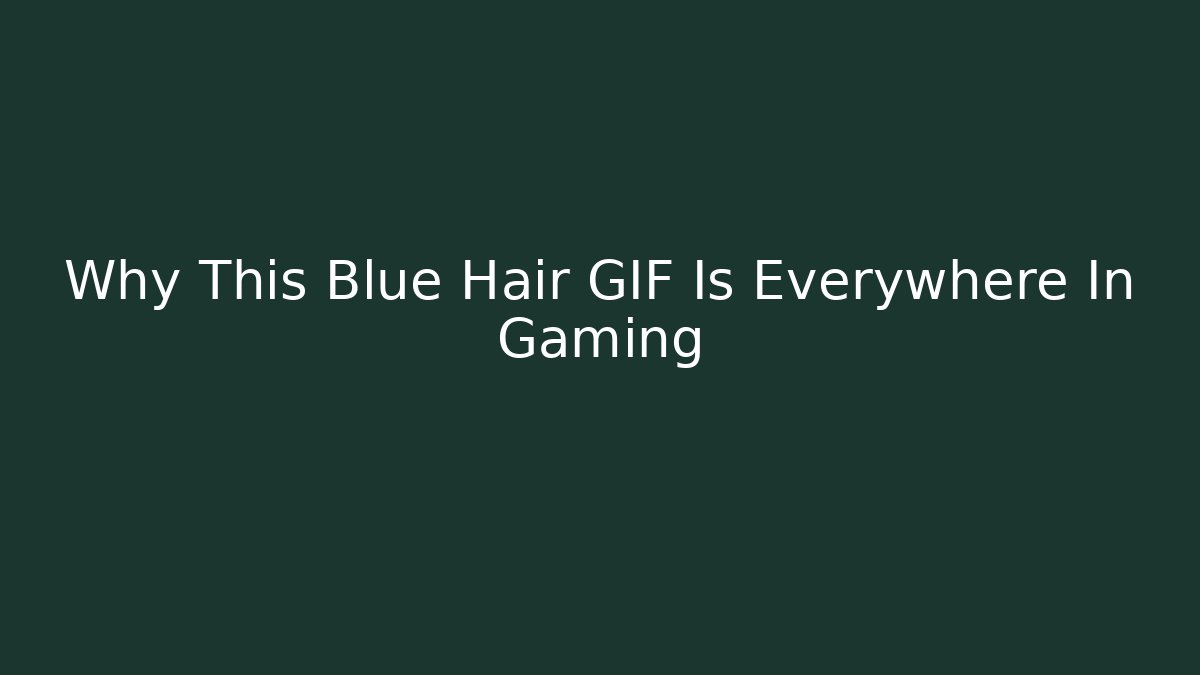 Why This Blue Hair GIF Is Everywhere In Gaming