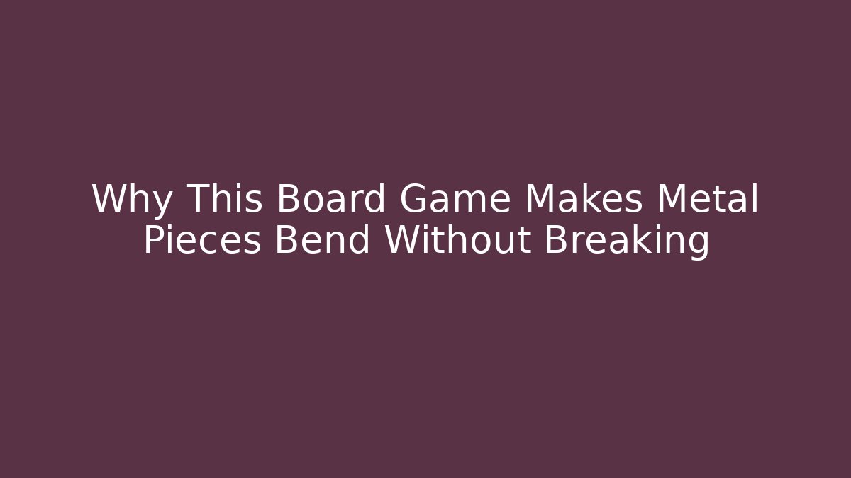 Why This Board Game Makes Metal Pieces Bend Without Breaking - Create More Assets