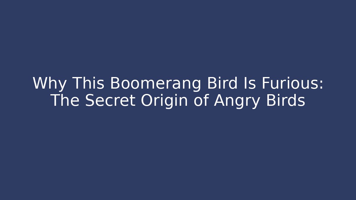 Why This Boomerang Bird Is Furious: The Secret Origin of Angry Birds