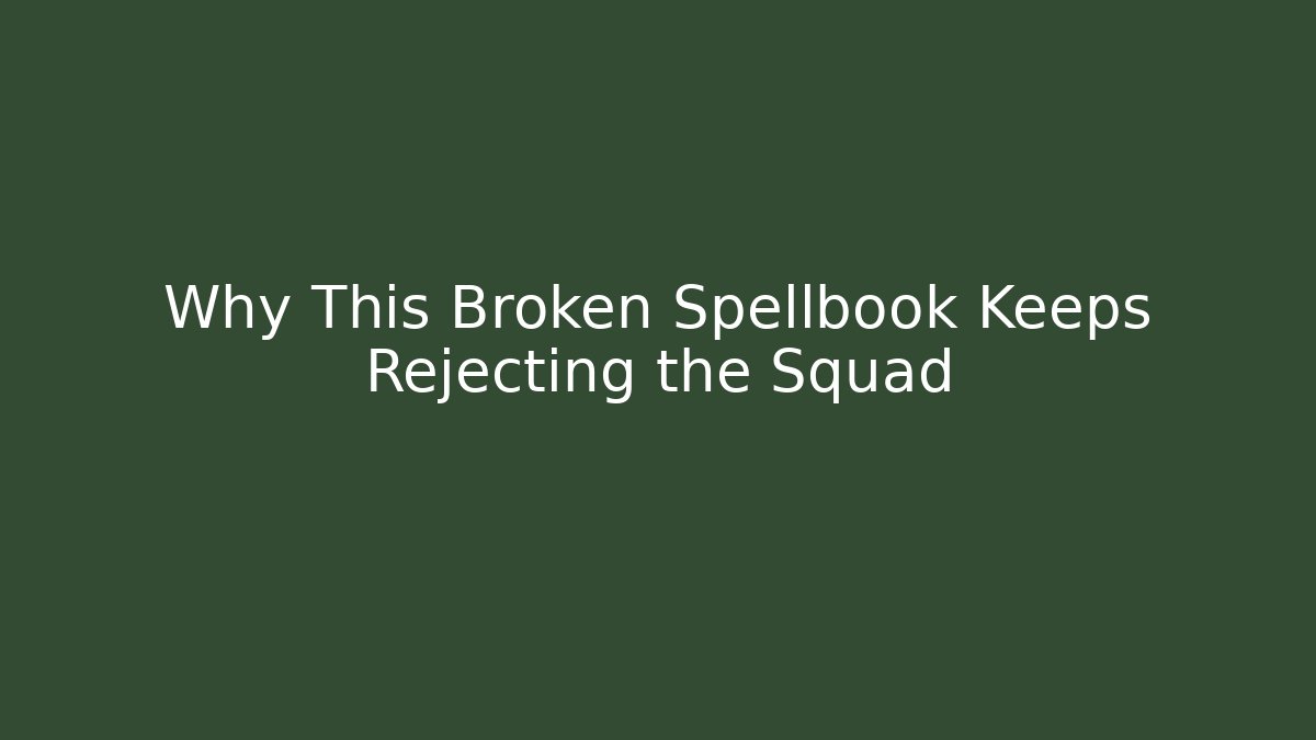 Why This Broken Spellbook Keeps Rejecting the Squad