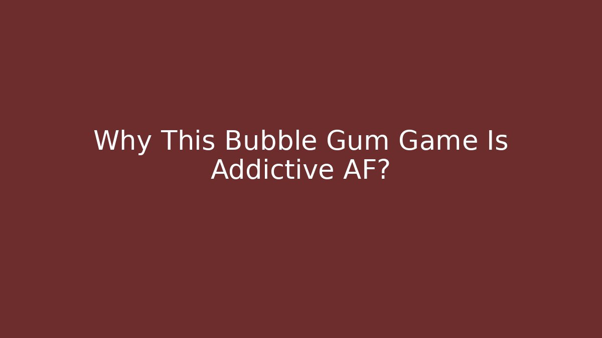 Why This Bubble Gum Game Is Addictive AF?