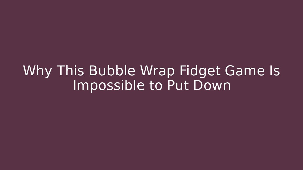 Why This Bubble Wrap Fidget Game Is Impossible to Put Down - Create More Assets