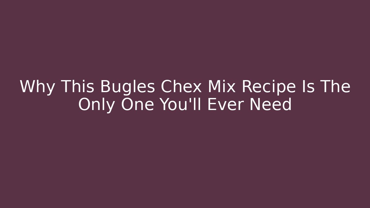 Why This Bugles Chex Mix Recipe Is The Only One You'll Ever Need