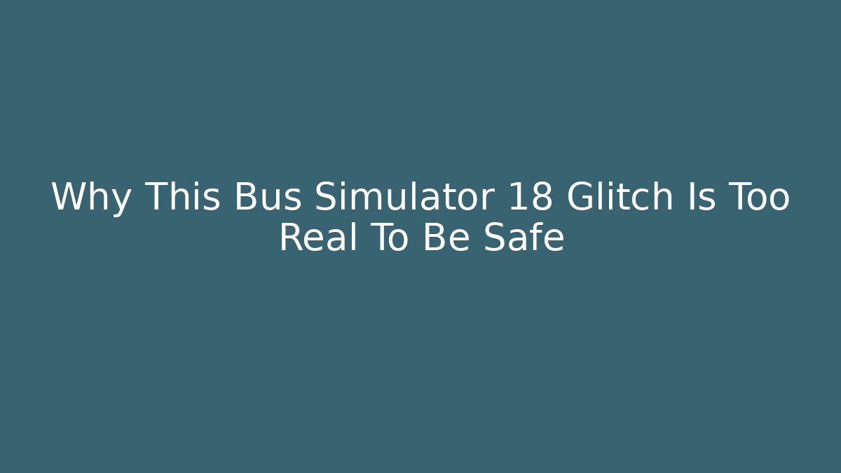 Why This Bus Simulator 18 Glitch Is Too Real To Be Safe - Create More Assets