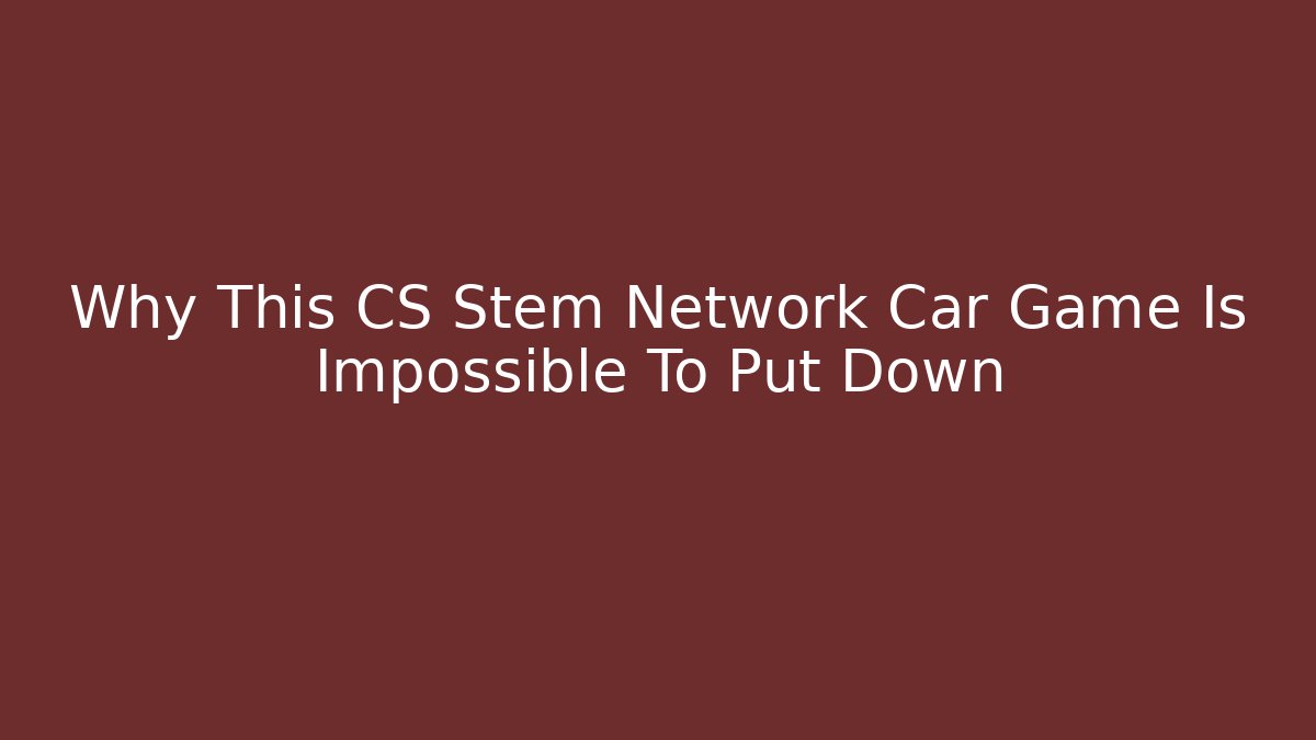 Why This CS Stem Network Car Game Is Impossible To Put Down - Create More Assets