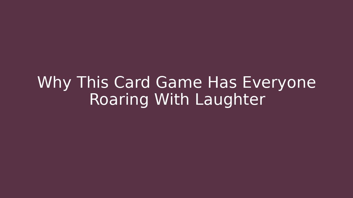 Why This Card Game Has Everyone Roaring With Laughter - Create More Assets