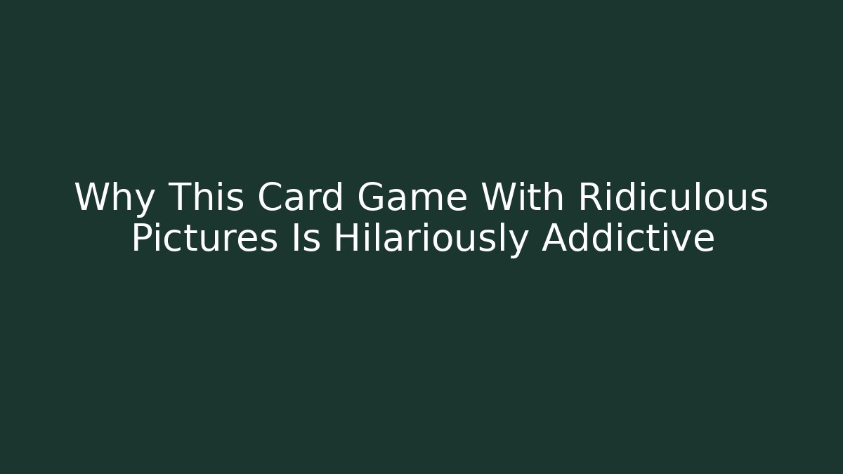 Why This Card Game With Ridiculous Pictures Is Hilariously Addictive