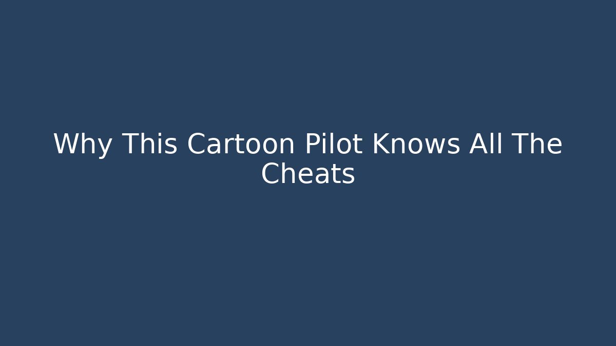 Why This Cartoon Pilot Knows All The Cheats